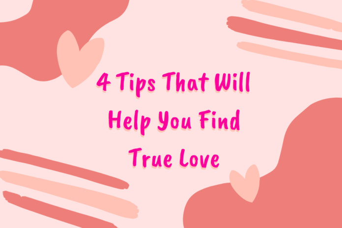 4 Tips That Will Help You Find True Love